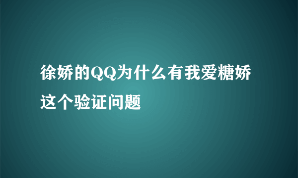 徐娇的QQ为什么有我爱糖娇这个验证问题