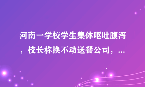 河南一学校学生集体呕吐腹泻，校长称换不动送餐公司，此事暴露了哪些问题？