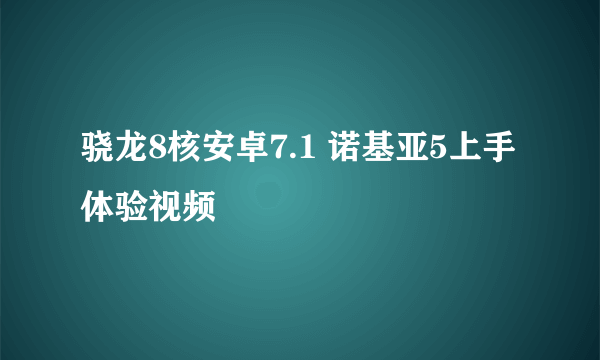 骁龙8核安卓7.1 诺基亚5上手体验视频