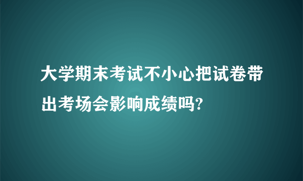 大学期末考试不小心把试卷带出考场会影响成绩吗?