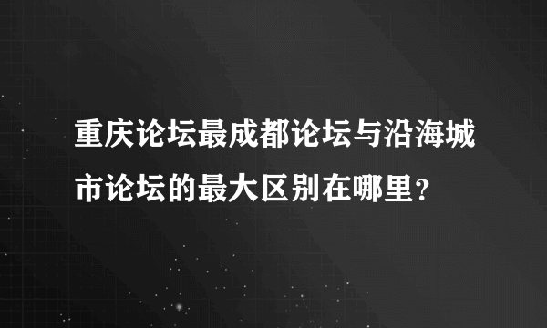 重庆论坛最成都论坛与沿海城市论坛的最大区别在哪里？