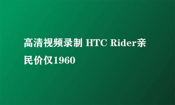 高清视频录制 HTC Rider亲民价仅1960