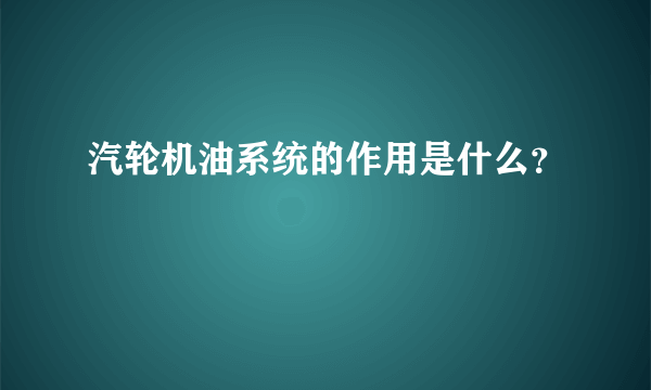 汽轮机油系统的作用是什么？