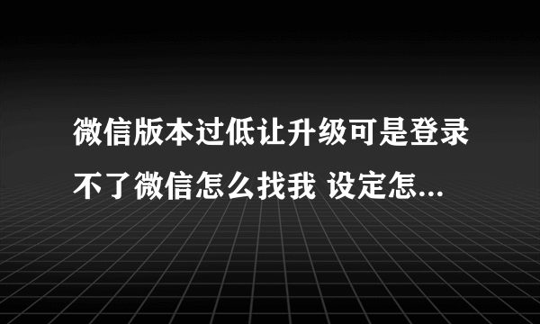 微信版本过低让升级可是登录不了微信怎么找我 设定怎么升级啊