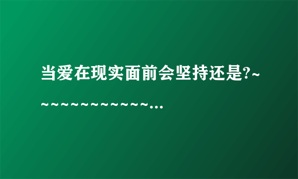 当爱在现实面前会坚持还是?~~~~~~~~~~~~~~~~~.