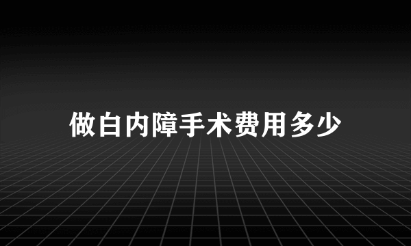 做白内障手术费用多少