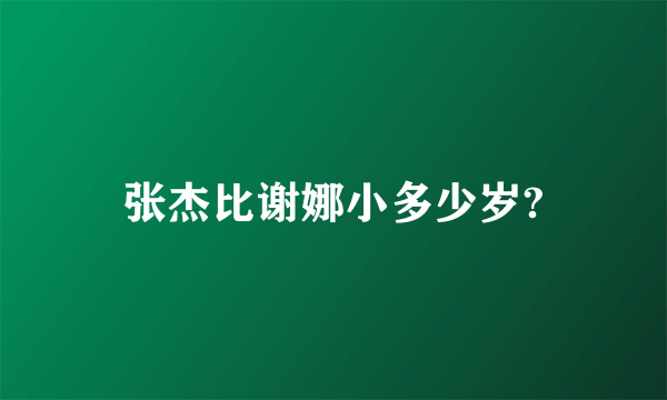 张杰比谢娜小多少岁?