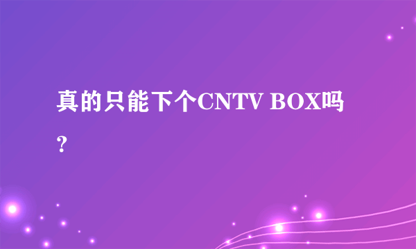 真的只能下个CNTV BOX吗？