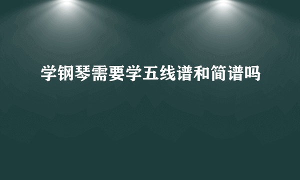 学钢琴需要学五线谱和简谱吗