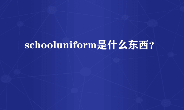 schooluniform是什么东西？