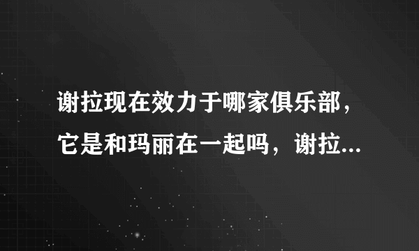 谢拉现在效力于哪家俱乐部，它是和玛丽在一起吗，谢拉在俱乐部的身价年薪是多少？