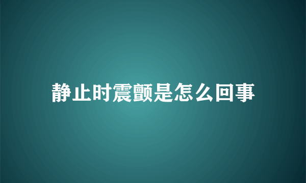 静止时震颤是怎么回事