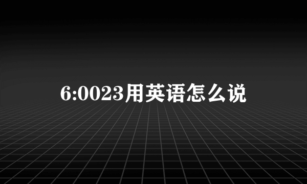 6:0023用英语怎么说