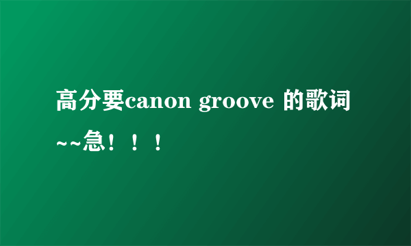 高分要canon groove 的歌词~~急！！！