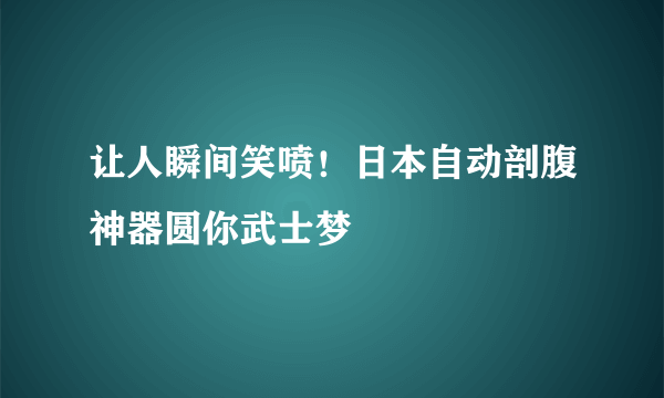 让人瞬间笑喷！日本自动剖腹神器圆你武士梦