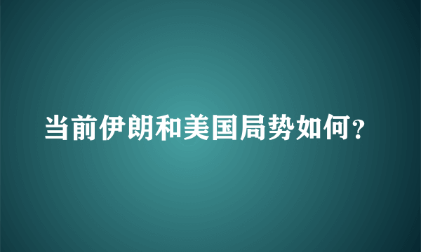 当前伊朗和美国局势如何？