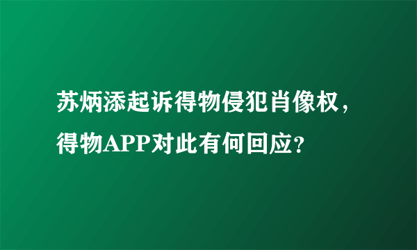 苏炳添起诉得物侵犯肖像权，得物APP对此有何回应？