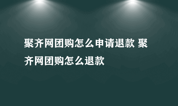 聚齐网团购怎么申请退款 聚齐网团购怎么退款