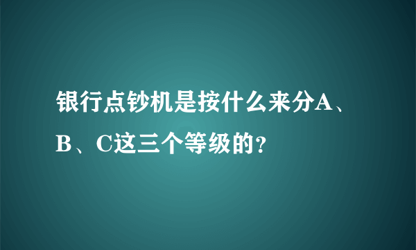 银行点钞机是按什么来分A、B、C这三个等级的？