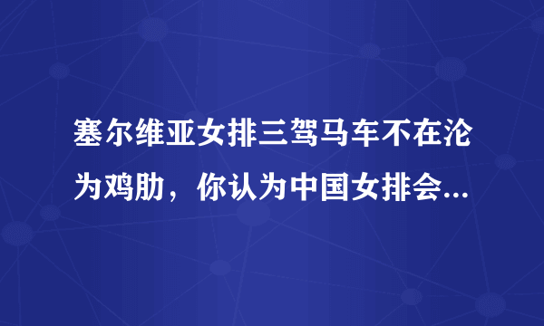 塞尔维亚女排三驾马车不在沦为鸡肋，你认为中国女排会以怎样的阵容迎战，胜负如何？