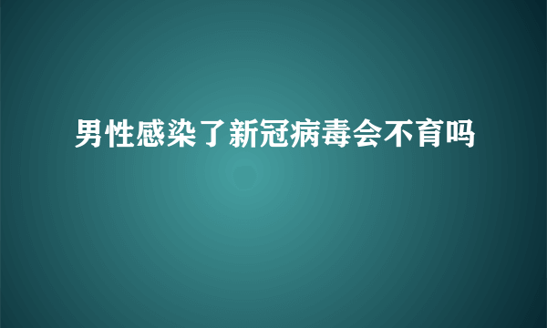 男性感染了新冠病毒会不育吗