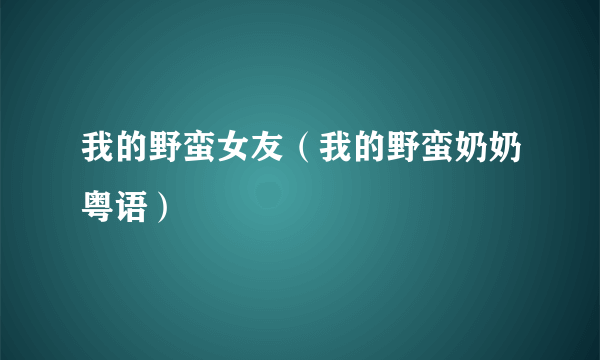 我的野蛮女友（我的野蛮奶奶粤语）