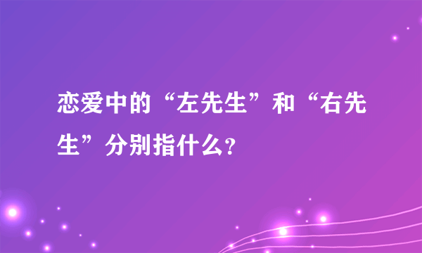 恋爱中的“左先生”和“右先生”分别指什么？