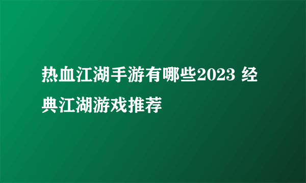 热血江湖手游有哪些2023 经典江湖游戏推荐