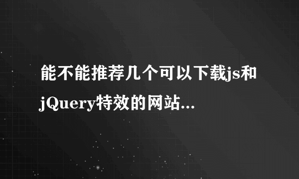 能不能推荐几个可以下载js和jQuery特效的网站 要好点的..