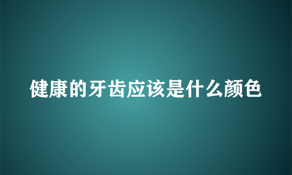 健康的牙齿应该是什么颜色