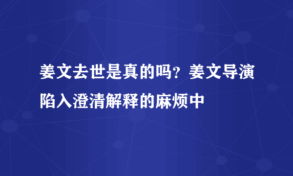 姜文去世是真的吗？姜文导演陷入澄清解释的麻烦中