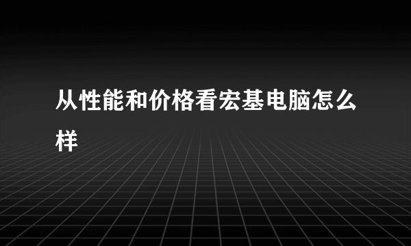 从性能和价格看宏基电脑怎么样