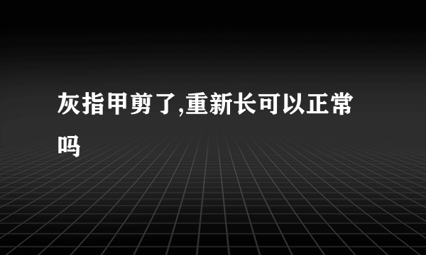 灰指甲剪了,重新长可以正常吗