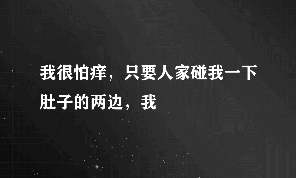 我很怕痒，只要人家碰我一下肚子的两边，我