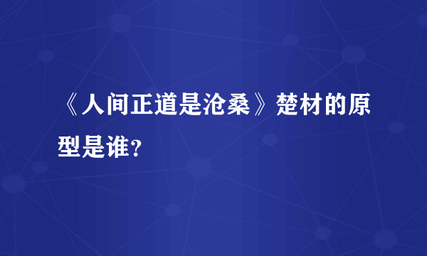 《人间正道是沧桑》楚材的原型是谁？