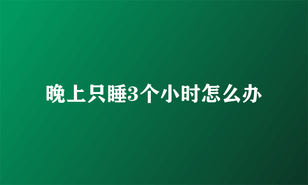 晚上只睡3个小时怎么办