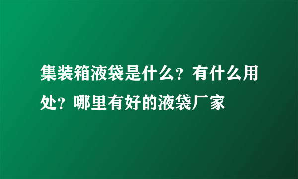 集装箱液袋是什么？有什么用处？哪里有好的液袋厂家