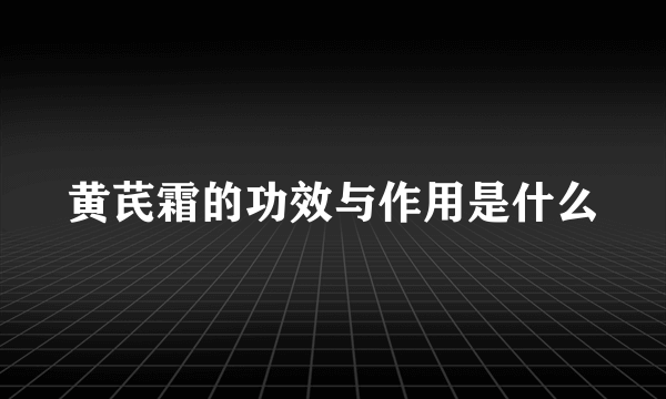 黄芪霜的功效与作用是什么