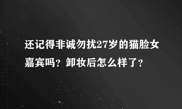 还记得非诚勿扰27岁的猫脸女嘉宾吗？卸妆后怎么样了？