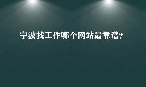 宁波找工作哪个网站最靠谱？