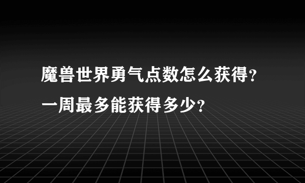 魔兽世界勇气点数怎么获得？一周最多能获得多少？