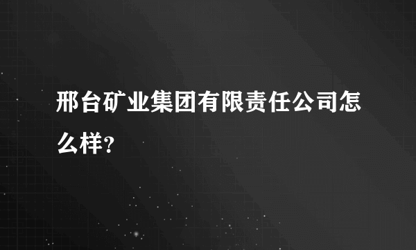 邢台矿业集团有限责任公司怎么样？