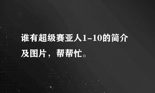 谁有超级赛亚人1-10的简介及图片，帮帮忙。