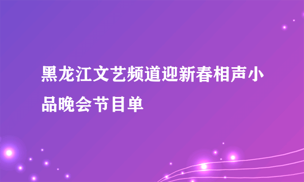 黑龙江文艺频道迎新春相声小品晚会节目单