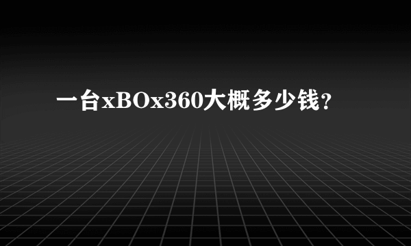 一台xBOx360大概多少钱？