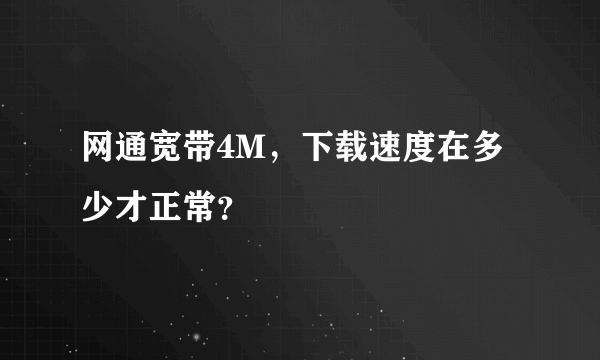 网通宽带4M，下载速度在多少才正常？