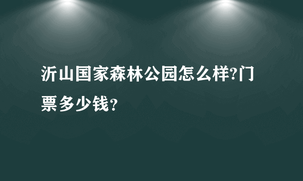 沂山国家森林公园怎么样?门票多少钱？