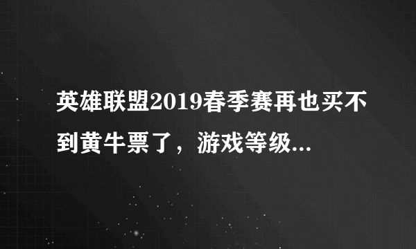 英雄联盟2019春季赛再也买不到黄牛票了，游戏等级不到20级，不准进场，你怎么看？