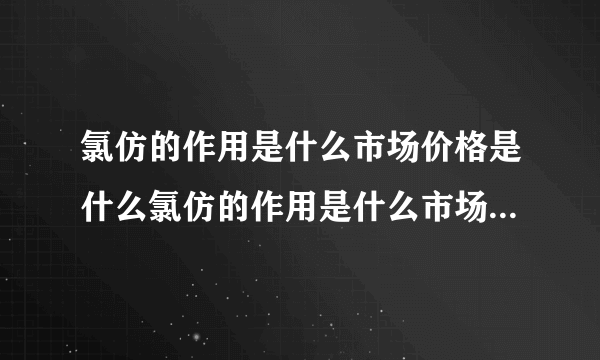 氯仿的作用是什么市场价格是什么氯仿的作用是什么市场...