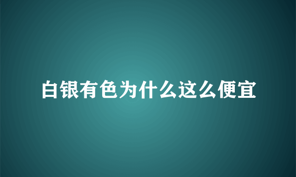 白银有色为什么这么便宜